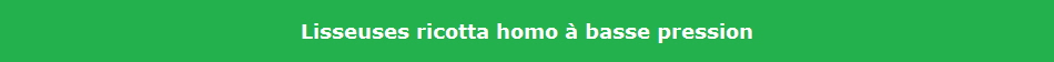 Lisseuses ricotta homo  basse pression
